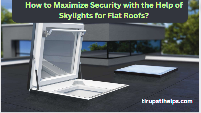 How to Maximize Security with the Help of Skylights for Flat Roofs?