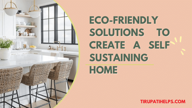 Eco-Friendly Solutions to Create a Self Sustaining Home