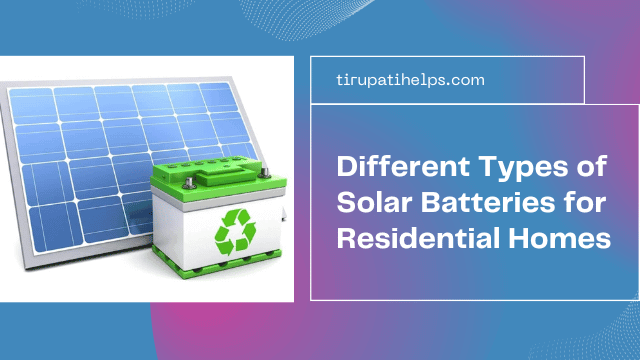 A Comprehensive Guide to the Different Types of Solar Batteries for Residential Homes