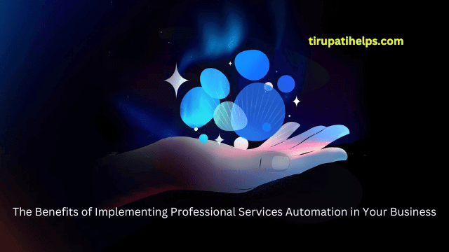 The Benefits of Implementing Professional Services Automation in Your Business