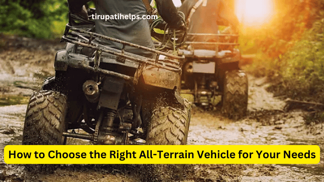 How to Choose the Right All-Terrain Vehicle for Your Needs